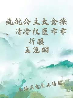 疯批公主太会撩,清冷权臣乖乖折腰