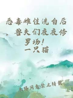 恶毒雌性洗白后，兽夫们夜夜修罗场！