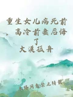 重生女儿病死前，高冷前妻后悔了
