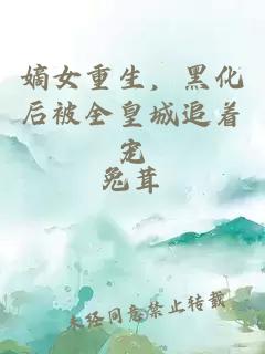 嫡女重生，黑化后被全皇城追着宠