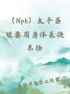 （Nph）太平盛世要用身体来换