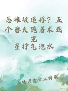 恶雌被退婚？五个兽夫跪着求我宠