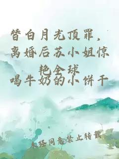 替白月光顶罪，离婚后苏小姐惊艳全球